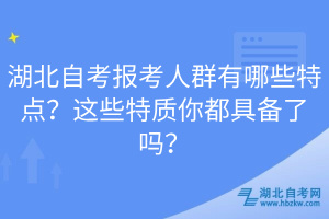 湖北自考報(bào)考人群有哪些特點(diǎn)？這些特質(zhì)你都具備了嗎？