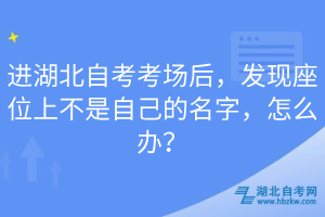 進(jìn)湖北自考考場(chǎng)后，發(fā)現(xiàn)座位上不是自己的名字，怎么辦？