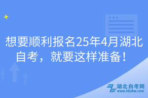 想要順利報名25年4月湖北自考，就要這樣準(zhǔn)備！