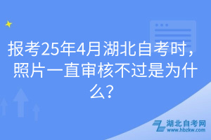 報考25年4月湖北自考時，照片一直審核不過是為什么？