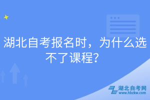 湖北自考報(bào)名時(shí)，為什么選不了課程？