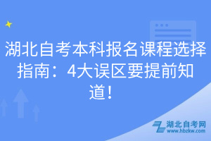 湖北自考本科報名課程選擇指南：4大誤區(qū)要提前知道！