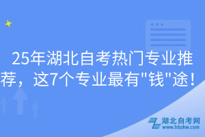 25年湖北自考熱門專業(yè)推薦，這7個專業(yè)最有"錢"途！