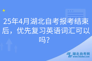 25年4月湖北自考報考結(jié)束后，優(yōu)先復(fù)習(xí)英語詞匯可以嗎？