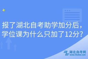 報(bào)了湖北自考助學(xué)加分后，學(xué)位課為什么只加了12分？