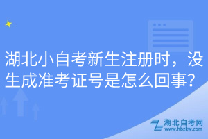 湖北小自考新生注冊(cè)時(shí)，沒(méi)生成準(zhǔn)考證號(hào)是怎么回事？