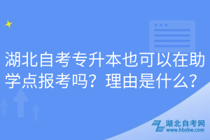 湖北自考專升本也可以在助學(xué)點(diǎn)報(bào)考嗎？理由是什么？