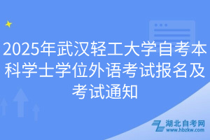 2025年武漢輕工大學(xué)自考本科學(xué)士學(xué)位外語考試報名及考試通知