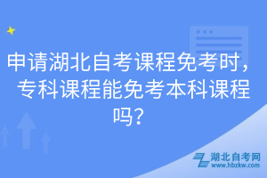 申請(qǐng)湖北自考課程免考時(shí)，?？普n程能免考本科課程嗎？