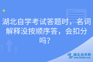 湖北自學考試答題時，名詞解釋沒按順序答，會扣分嗎？