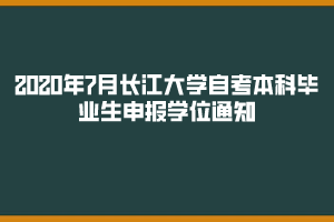 2020年7月長(zhǎng)江大學(xué)自考本科畢業(yè)生申報(bào)學(xué)位通知