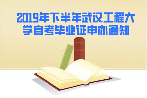 2019年下半年武漢工程大學(xué)自考畢業(yè)證申辦通知