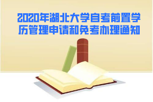 2020年湖北大學自考前置學歷管理申請和免考辦理通知