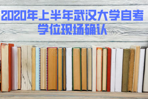 2020年上半年武漢大學(xué)自考學(xué)位現(xiàn)場(chǎng)確認(rèn)