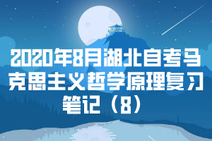 2020年8月湖北自考馬克思主義哲學(xué)原理復(fù)習(xí)筆記（8）