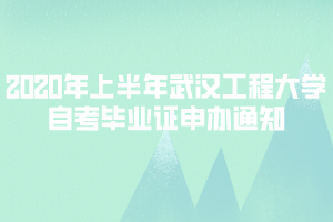 2020年上半年武漢工程大學自考畢業(yè)證申辦通知