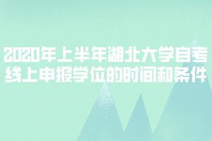 2020年上半年湖北大學自考線上申報學位的時間和條件