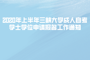 2020年上半年三峽大學(xué)成人自考學(xué)士學(xué)位申請報名工作通知