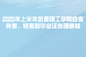 2020年上半年武昌理工學(xué)院自考免考、轉(zhuǎn)考和畢業(yè)證辦理通知