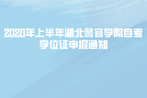 2020年上半年湖北警官學(xué)院自考學(xué)位證申報(bào)通知