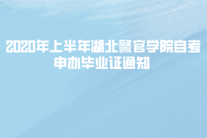 2020年上半年湖北警官學院自考申辦畢業(yè)證通知 