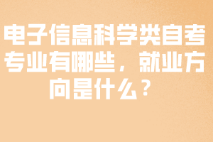 電子信息科學類自考專業(yè)有哪些，就業(yè)方向是什么？