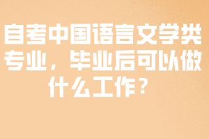 自考中國語言文學類專業(yè)，畢業(yè)后可以做什么工作？