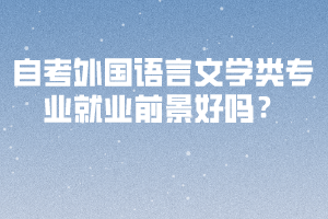 自考外國(guó)語(yǔ)言文學(xué)類專業(yè)就業(yè)前景好嗎