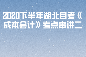 2020下半年湖北自考《成本會計》考點串講二