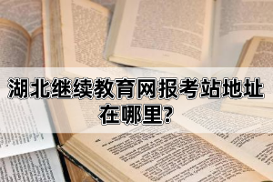 湖北繼續(xù)教育網(wǎng)報(bào)考站地址在哪里?自考學(xué)歷國(guó)家承認(rèn)么?