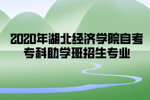 2020年湖北經(jīng)濟(jì)學(xué)院自考?？浦鷮W(xué)班招生專業(yè)