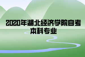 2020年湖北經(jīng)濟(jì)學(xué)院自考本科專(zhuān)業(yè)