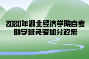 2020年湖北經(jīng)濟(jì)學(xué)院自考助學(xué)班免考加分政策