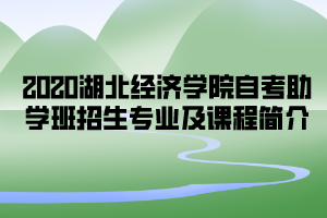 2020年湖北經(jīng)濟(jì)學(xué)院自考助學(xué)班招生專業(yè)及課程簡(jiǎn)介