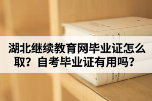 湖北繼續(xù)教育網(wǎng)畢業(yè)證怎么??？自考畢業(yè)證有用嗎？