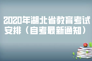 2020年湖北省教育考試安排（自考最新通知）