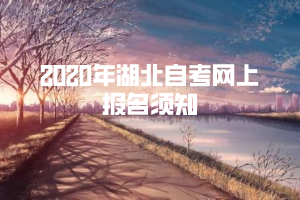 2020年湖北自考網(wǎng)上報(bào)名須知