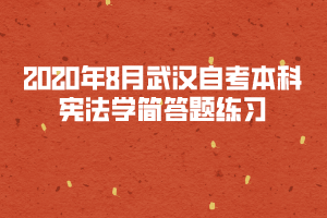 2020年8月武漢自考本科憲法學(xué)簡答題練習(xí)