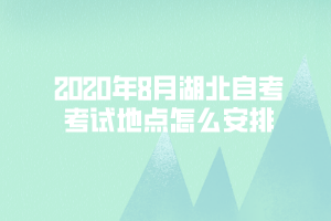 2020年8月湖北自考考試地點(diǎn)怎么安排