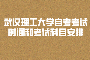 2020年武漢理工大學(xué)自考考試時間和考試科目安排