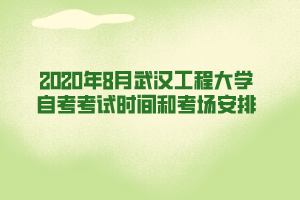 2020年8月武漢工程大學(xué)自考考試時(shí)間和考場(chǎng)安排