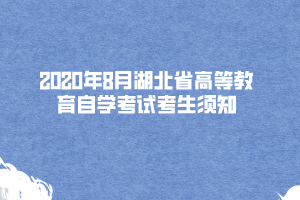 2020年8月湖北省高等教育自學(xué)考試考生須知