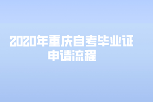 2020年重慶自考畢業(yè)證申請(qǐng)流程是怎樣的？