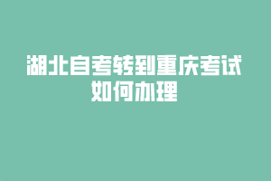 湖北自考轉(zhuǎn)到重慶考試如何辦理？