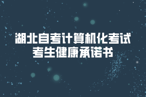 2020年8月湖北自考計(jì)算機(jī)化考試考生健康承諾書