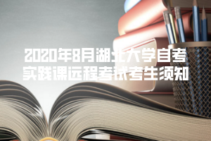 2020年8月湖北大學(xué)自考實(shí)踐課遠(yuǎn)程考試考生須知