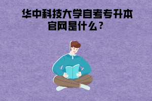 華中科技大學(xué)自考專(zhuān)升本官網(wǎng)是什么？