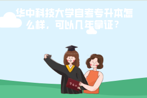 華中科技大學自考專升本怎么樣，可以幾年拿證？