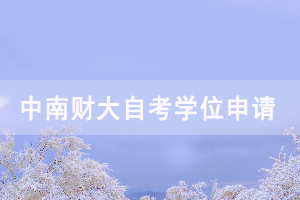 2020下半年中南財(cái)大自考畢業(yè)生申請(qǐng)學(xué)位時(shí)間通知