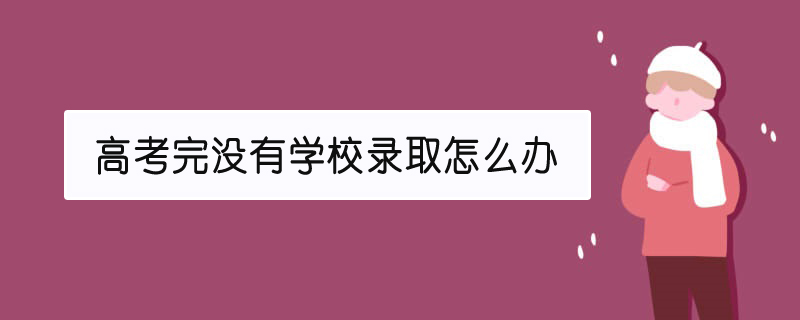 高考完沒有學校錄取怎么辦